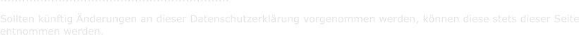 ...............................................................     Sollten knftig nderungen an dieser Datenschutzerklrung vorgenommen werden, knnen diese stets dieser Seite   entnommen werden.