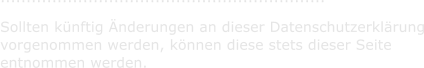 ...............................................................     Sollten knftig nderungen an dieser Datenschutzerklrung   vorgenommen werden, knnen diese stets dieser Seite   entnommen werden.