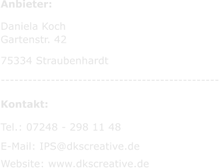 Anbieter:  Daniela Koch Gartenstr. 42  75334 Straubenhardt ------------------------------------------------   Kontakt:    Tel.: 07248 - 298 11 48   E-Mail: IPS@dkscreative.de  Website: www.dkscreative.de